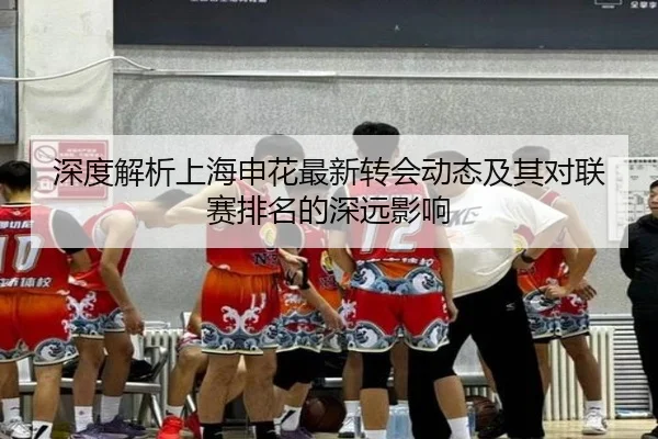 深度解析上海申花最新转会动态及其对联赛排名的深远影响